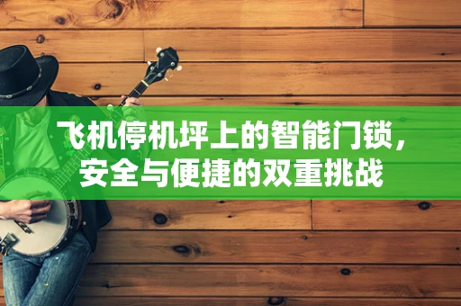 飞机停机坪上的智能门锁，安全与便捷的双重挑战