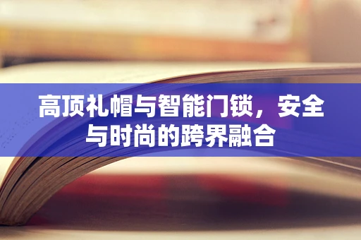 高顶礼帽与智能门锁，安全与时尚的跨界融合