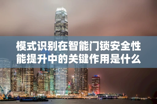 模式识别在智能门锁安全性能提升中的关键作用是什么？