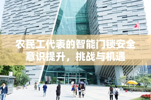 农民工代表的智能门锁安全意识提升，挑战与机遇