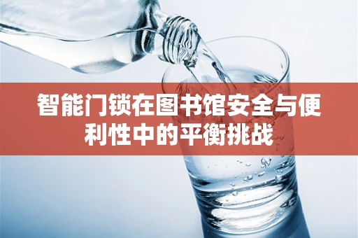 智能门锁在图书馆安全与便利性中的平衡挑战