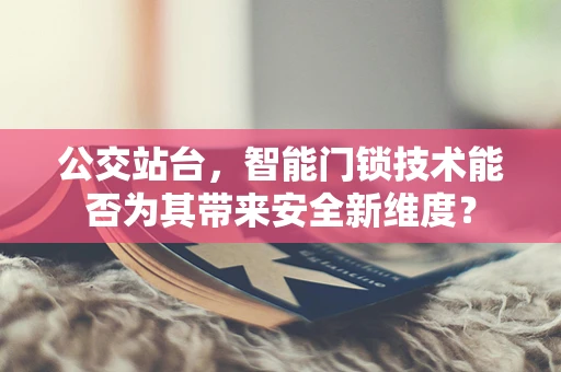 公交站台，智能门锁技术能否为其带来安全新维度？