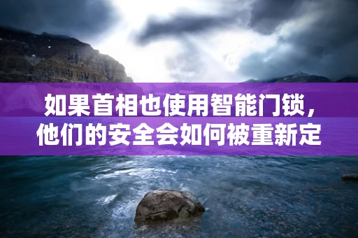 如果首相也使用智能门锁，他们的安全会如何被重新定义？