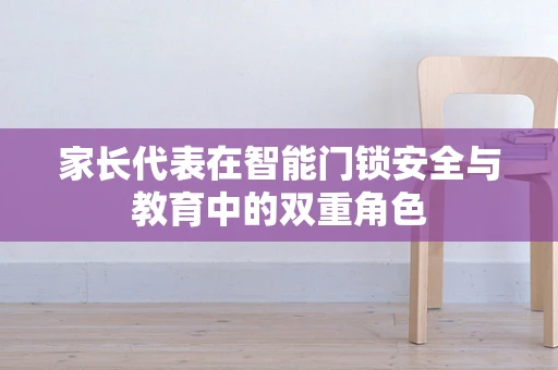 家长代表在智能门锁安全与教育中的双重角色