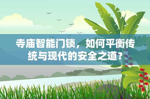 寺庙智能门锁，如何平衡传统与现代的安全之道？