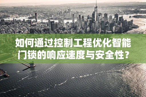 如何通过控制工程优化智能门锁的响应速度与安全性？