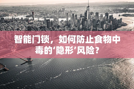 智能门锁，如何防止食物中毒的‘隐形’风险？