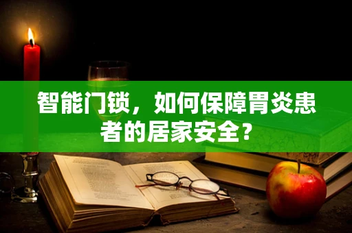 智能门锁，如何保障胃炎患者的居家安全？