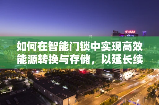 如何在智能门锁中实现高效能源转换与存储，以延长续航时间？