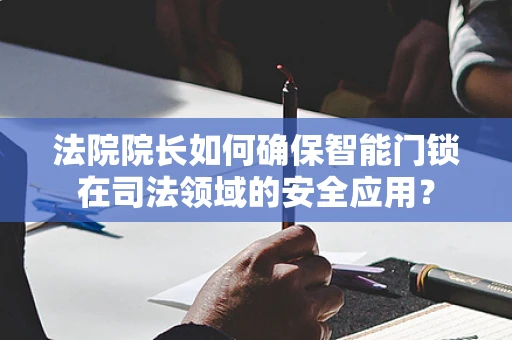 法院院长如何确保智能门锁在司法领域的安全应用？