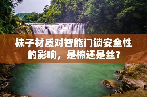 袜子材质对智能门锁安全性的影响，是棉还是丝？
