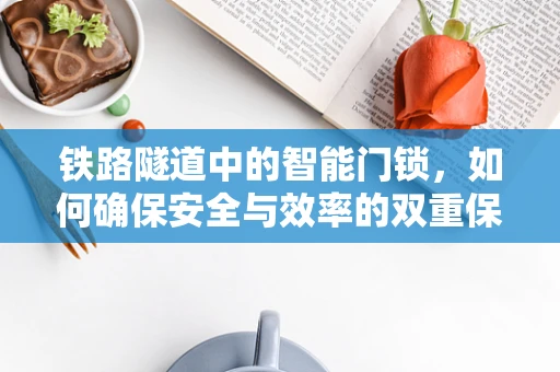 铁路隧道中的智能门锁，如何确保安全与效率的双重保障？