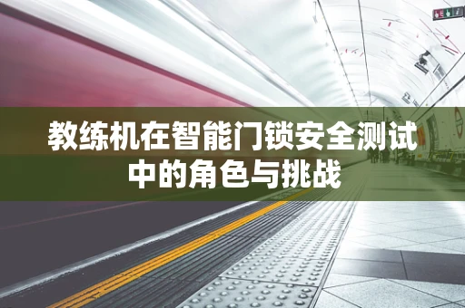 教练机在智能门锁安全测试中的角色与挑战