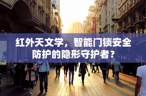红外天文学，智能门锁安全防护的隐形守护者？