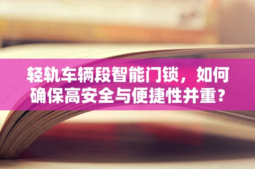 轻轨车辆段智能门锁，如何确保高安全与便捷性并重？