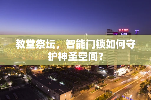 教堂祭坛，智能门锁如何守护神圣空间？