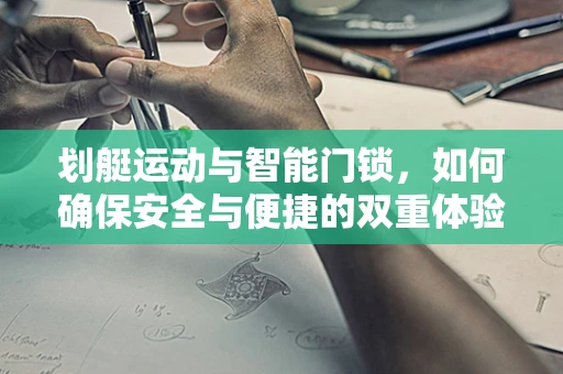 划艇运动与智能门锁，如何确保安全与便捷的双重体验？