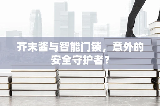 芥末酱与智能门锁，意外的安全守护者？