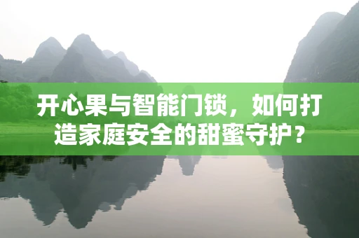 开心果与智能门锁，如何打造家庭安全的甜蜜守护？