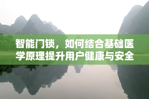 智能门锁，如何结合基础医学原理提升用户健康与安全？