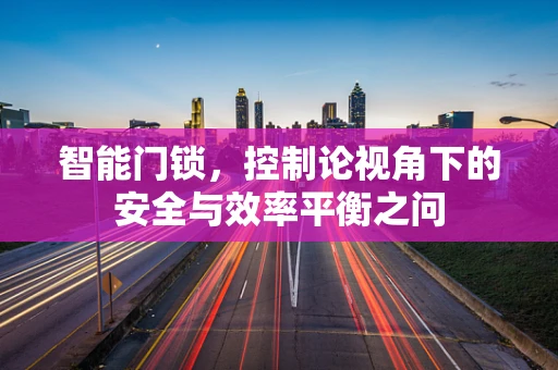 智能门锁，控制论视角下的安全与效率平衡之问