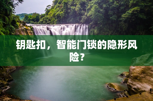 钥匙扣，智能门锁的隐形风险？