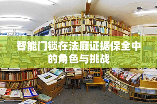 智能门锁在法庭证据保全中的角色与挑战