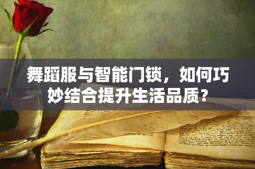 舞蹈服与智能门锁，如何巧妙结合提升生活品质？