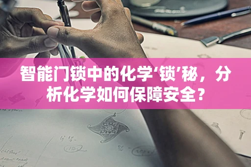 智能门锁中的化学‘锁’秘，分析化学如何保障安全？