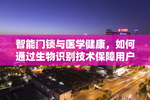 智能门锁与医学健康，如何通过生物识别技术保障用户安全？
