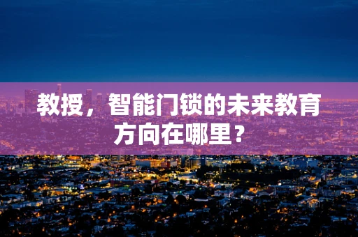 教授，智能门锁的未来教育方向在哪里？