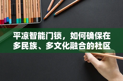 平凉智能门锁，如何确保在多民族、多文化融合的社区中实现安全与便利的双重保障？