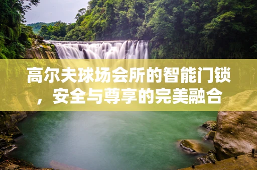 高尔夫球场会所的智能门锁，安全与尊享的完美融合