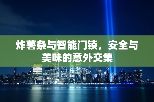 炸薯条与智能门锁，安全与美味的意外交集