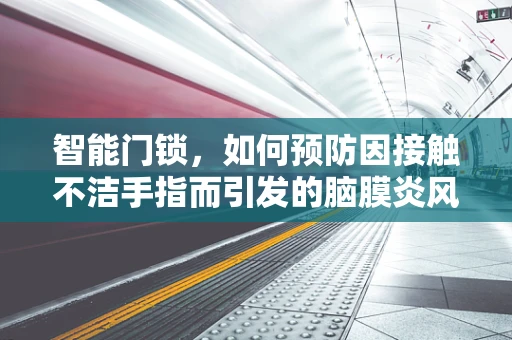 智能门锁，如何预防因接触不洁手指而引发的脑膜炎风险？