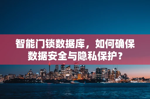 智能门锁数据库，如何确保数据安全与隐私保护？