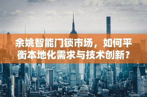 余姚智能门锁市场，如何平衡本地化需求与技术创新？