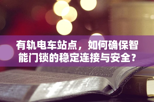 有轨电车站点，如何确保智能门锁的稳定连接与安全？
