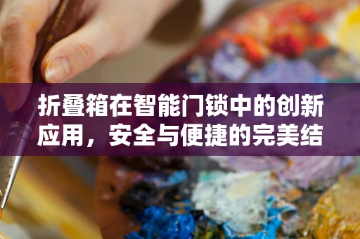 折叠箱在智能门锁中的创新应用，安全与便捷的完美结合？