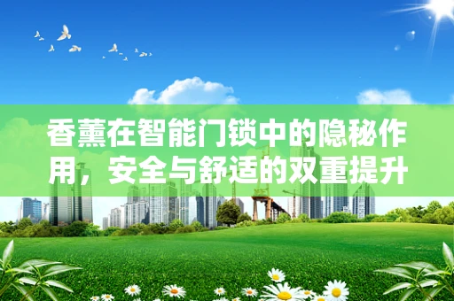 香薰在智能门锁中的隐秘作用，安全与舒适的双重提升？