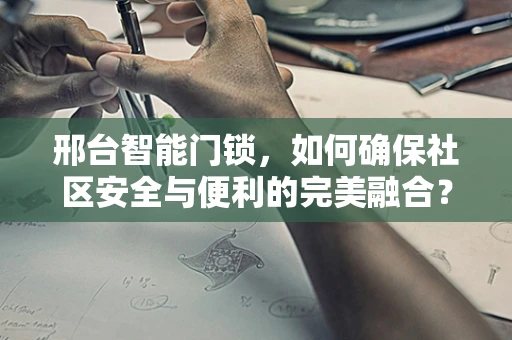 邢台智能门锁，如何确保社区安全与便利的完美融合？