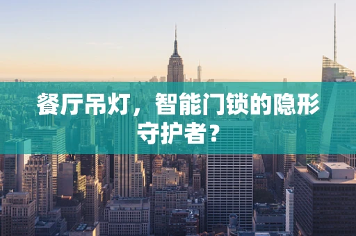 餐厅吊灯，智能门锁的隐形守护者？