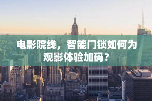 电影院线，智能门锁如何为观影体验加码？