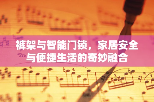 裤架与智能门锁，家居安全与便捷生活的奇妙融合