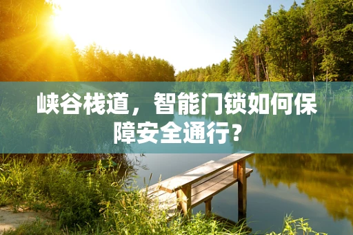 峡谷栈道，智能门锁如何保障安全通行？