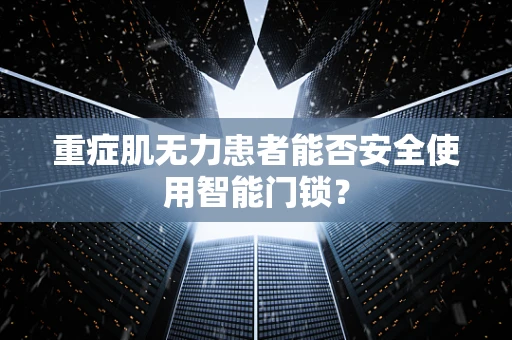 重症肌无力患者能否安全使用智能门锁？