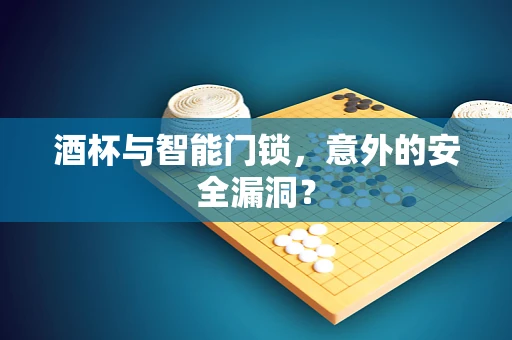 酒杯与智能门锁，意外的安全漏洞？