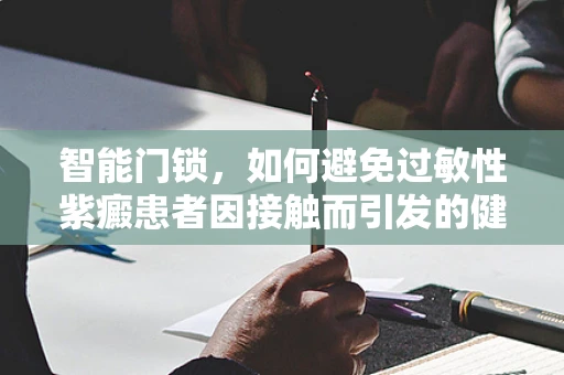 智能门锁，如何避免过敏性紫癜患者因接触而引发的健康风险？