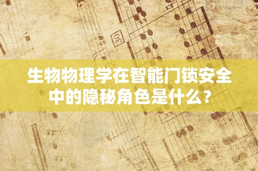 生物物理学在智能门锁安全中的隐秘角色是什么？