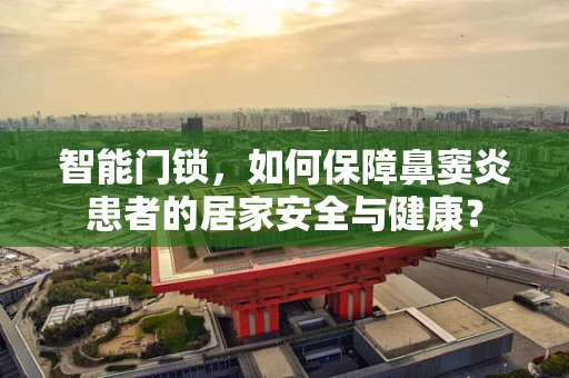 智能门锁，如何保障鼻窦炎患者的居家安全与健康？